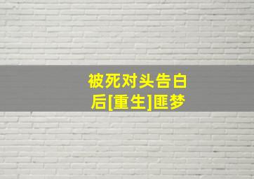 被死对头告白后[重生]匪梦